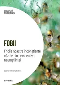 Descopera Neurostiinta. Fobii. Fricile noastre inconstiente vazute din perspectiva neurostiintei