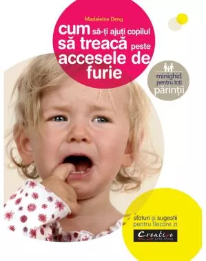 Cum sa-ti ajuti copilul sa treaca peste accesele de furie (resigilat)