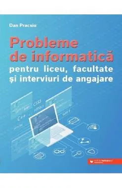 Probleme de informatică pentru liceu, facultate și interviuri de angajare (resigilat)