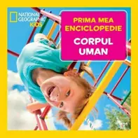 Prima mea enciclopedie: Corpul uman. National Geographic