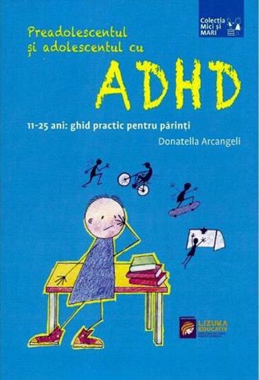 Preadolescentul si adolescentul cu ADHD. 11-25 ani: ghid practic pentru parinti