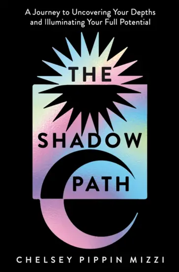 The Shadow Path : A Journey to Uncovering Your Depths and Illuminating Your Full Potential