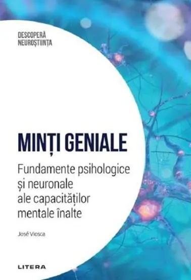 Descopera Neurostiinta. Minti geniale. Fundamente psihologice si neuronale ale capacitatilor mentale inalte