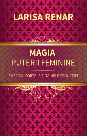 Magia puterii feminine. Energia, fortele si tainele seductiei