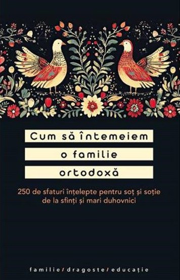 Cum sa intemeiem o familie ortodoxa. 250 de sfaturi intelepte pentru sot si sotie