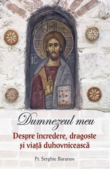 Dumnezeul meu. Despre incredere, dragoste si viata duhovniceasca