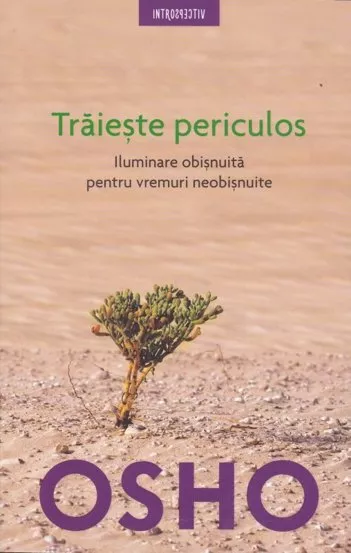 Osho. Traieste periculos. Iluminare obisnuita pentru vremuri neobisnuite. Reeditare (resigilat)