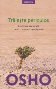Osho. Traieste periculos. Iluminare obisnuita pentru vremuri neobisnuite. Reeditare (resigilat)