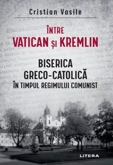 Intre Vatican si Kremlin. Biserica Greco-Catolica (resigilat)