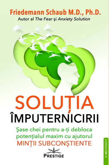 Solutia imputernicirii. Sase chei pentru a-ti debloca potentialul maxim cu ajutorul mintii subconstiente