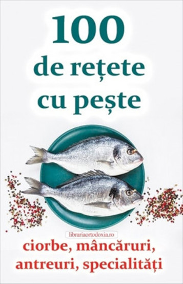 100 de retete cu peste - ciorbe, mancaruri, antreuri, specialitati