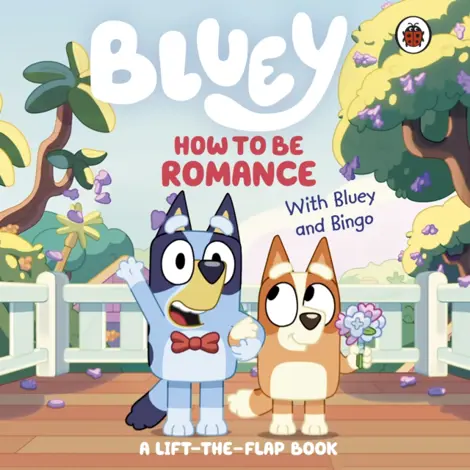 Bluey: How to be Romance : A Lift-the-Flap Book