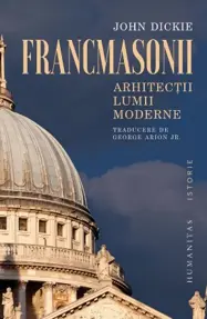 Francmasonii. Arhitectii lumii moderne