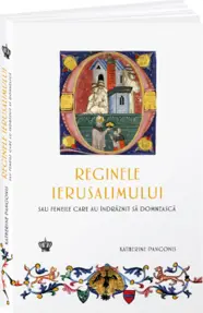 Reginele Ierusalimului. Sau femeile care au indraznit sa domneasca