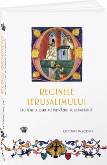 Reginele Ierusalimului. Sau femeile care au indraznit sa domneasca