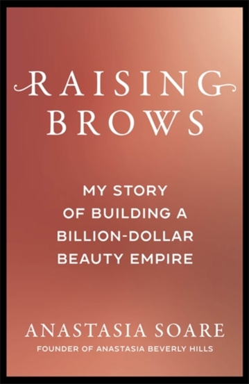 Raising Brows. My Story of Building a Billion-Dollar Beauty Empire