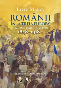 Romanii in „A treia Europa”. Loialitate. Revolutie. Unitate (1848–1918)