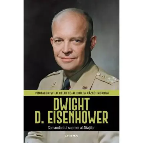 Dwight D. Eisenhower. Volumul 6. Protagonisti ai celui de-al Doilea Razboi Mondial