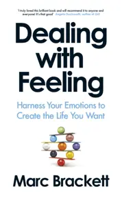 Dealing with Feeling : Harness Your Emotions to Create the Life You Want