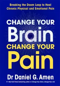 Change Your Brain, Change Your Pain : Breaking the Doom Loop to Heal Chronic Physical and Emotional Pain