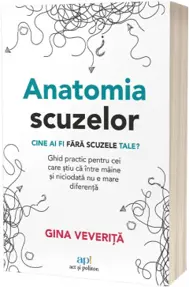 Anatomia scuzelor. Cine ai fi fara scuzele tale?