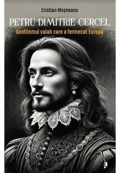 Petru Dimitrie Cercel - Gentilomul valah care a fermecat Europa