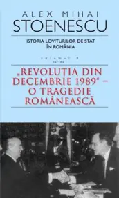 Istoria loviturilor de stat in Romania - vol. IV (I)- ''Revolutia din decembrie 1989''-O tragedie romaneasca