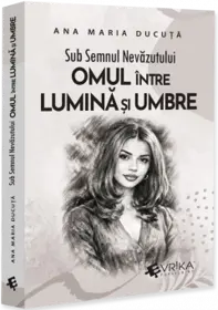 Sub Semnul Nevazutului: Omul intre Lumina si Umbre
