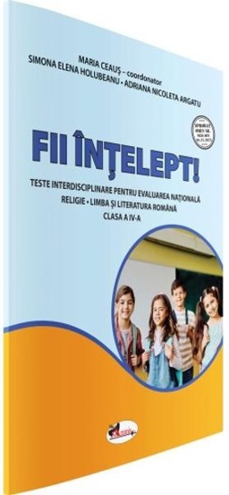 Fii intelept! Teste interisciplinare pentru evaluare nationala clasa a IV-a