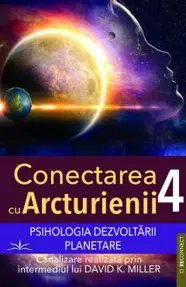 Psihologia dezvoltarii planetare. Seria Conectarea cu Arcturienii Vol.4