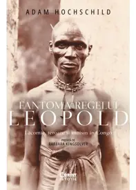 Fantoma regelui Leopold. Lăcomie, teroare și eroism în Congo
