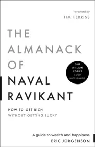 The Almanack of Naval Ravikant : A Guide to Wealth and Happiness