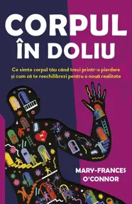 Corpul in doliu - Ce simte corpul tau cand treci printr-o pierdere si cum sa te reechilibrezi pentru o noua realitate
