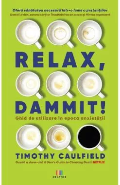 Relax, Dammit! Ghid de utilizare in epoca anxietatii (resigilat)