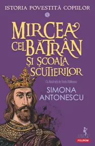 Mircea cel Bătrân și Școala Scutierilor. Seria Istoria povestită copiilor Vol.5
