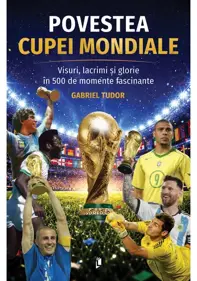 Povestea Cupei Mondiale. Visuri, lacrimi și glorie în 500 de momente fascinante
