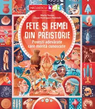 Fete si femei din preistorie. Povesti adevarate care merita cunoscute
