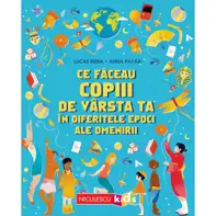 Ce faceau copiii de varsta ta in diferitele epoci ale omenirii