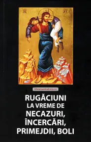 Rugaciuni la vreme de necazuri, incercari, primejdii, boli
