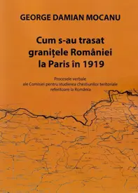 Cum s-au stabilit granițele României la Paris în 1919