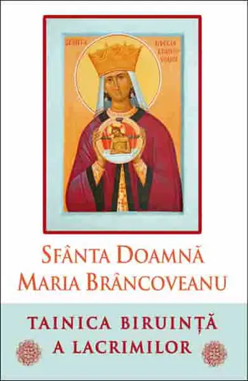 Sfanta Doamna Maria Brancoveanu. Tainica biruinta a lacrimilor