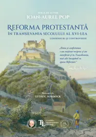 Reforma protestanta in Transilvania secolului al XVI-lea. Consensuri si controverse