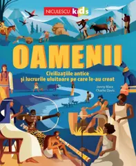 Oamenii. Civilizatiile antice si lucrurile uluitoare pe care le-au creat