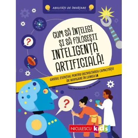 Cum sa intelegi si sa folosesti inteligenta artificiala! Ghidul esential pentru dezvoltarea capacitatii de navigare in lumea IA. Abilitati de invatare