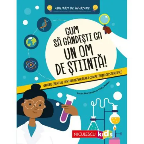 Cum sa gandesti ca un om de stiinta! Ghidul esential pentru dezvoltarea competentelor stiintifice. Abilitati de invatare