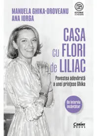 Casa cu flori de liliac. Povestea adevarata a unei printese Ghika
