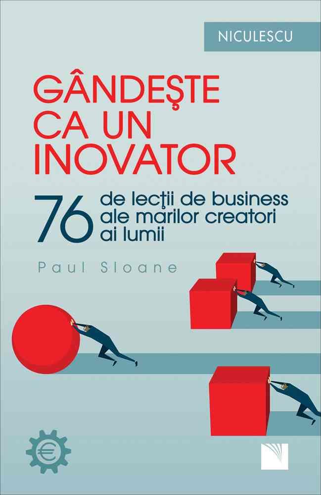 Gandeste ca un inovator. 76 de inovatori si ganditori si ce pot ei sa va invete