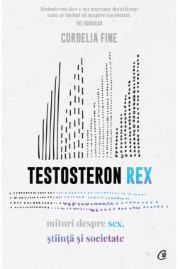 Testosteron Rex. Mituri despre sex, știință și societate