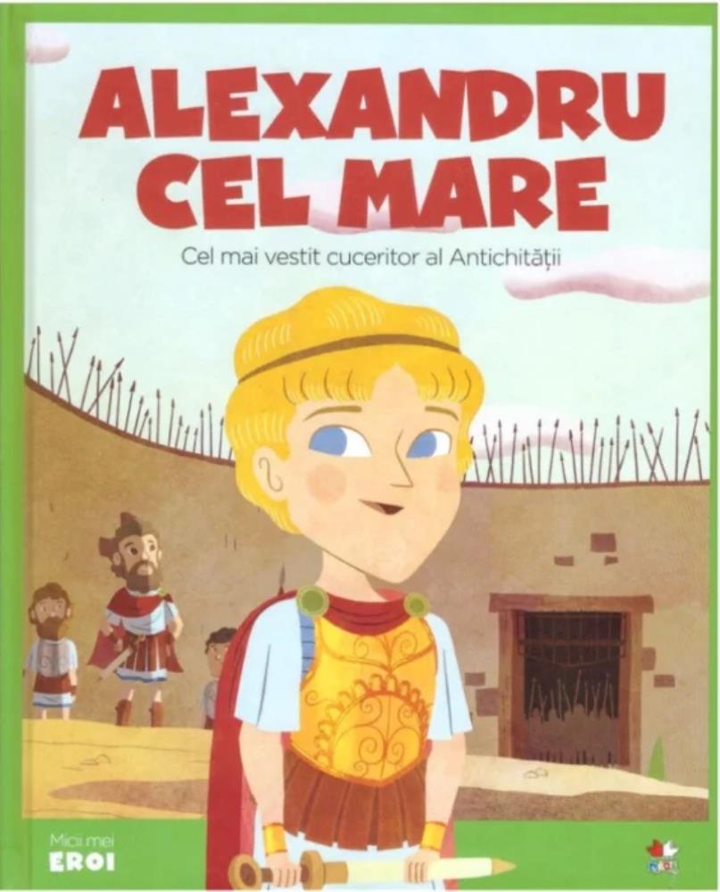 Micii mei eroi. Alexandru cel Mare