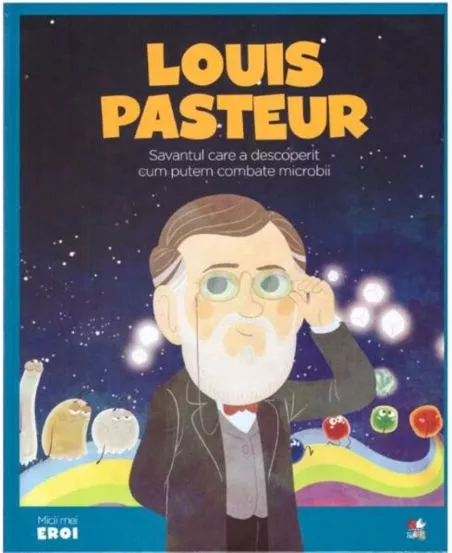 Micii mei eroi. Louis Pasteur
